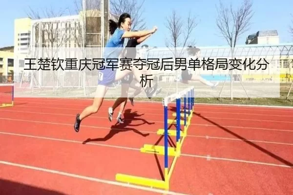 wang-chu-qin-chong-qing-guan-jun-sai-duo-guan-hou-nan-dan-ge-ju-bian-hua-fen-xi-2-683.jpg